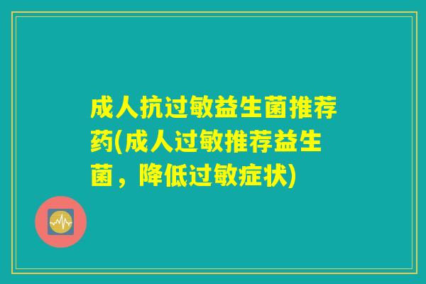 成人抗过敏益生菌推荐药(成人过敏推荐益生菌，降低过敏症状)