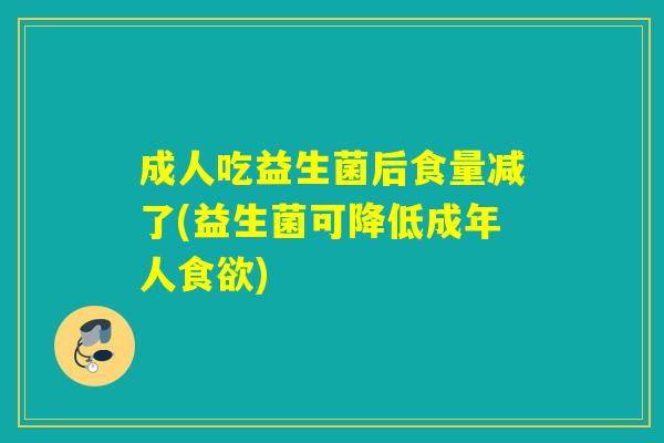 成人吃益生菌后食量减了(益生菌可降低成年人食欲)