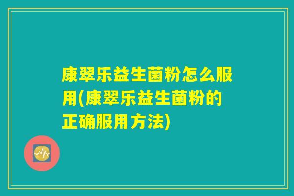 康翠乐益生菌粉怎么服用(康翠乐益生菌粉的正确服用方法)