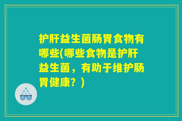 护肝益生菌肠胃食物有哪些(哪些食物是护肝益生菌，有助于维护肠胃健康？)