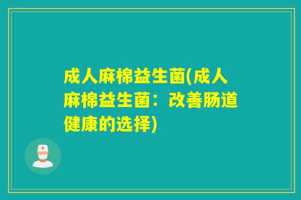 成人麻棉益生菌(成人麻棉益生菌：改善肠道健康的选择)