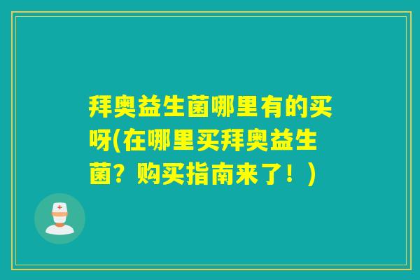 拜奥益生菌哪里有的买呀(在哪里买拜奥益生菌？购买指南来了！)