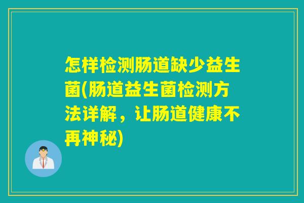 怎样检测肠道缺少益生菌(肠道益生菌检测方法详解，让肠道健康不再神秘)