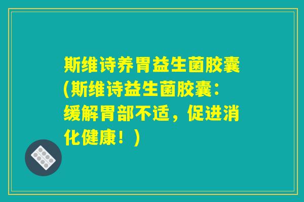 斯维诗养胃益生菌胶囊(斯维诗益生菌胶囊:缓解胃部不适,促进消化健康!) 斯维诗养胃益生菌胶囊(斯维诗益生菌胶囊:缓解胃部不适,促进消化健康!)