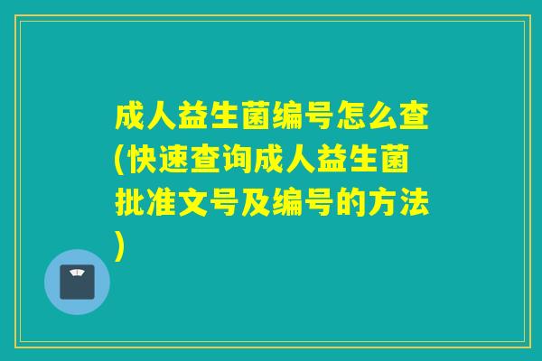 成人益生菌编号怎么查(快速查询成人益生菌批准文号及编号的方法)