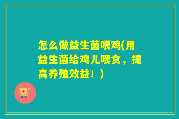 怎么做益生菌喂鸡(用益生菌给鸡儿喂食，提高养殖效益！)
