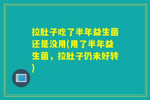 拉肚子吃了半年益生菌还是没用(用了半年益生菌，拉肚子仍未好转)
