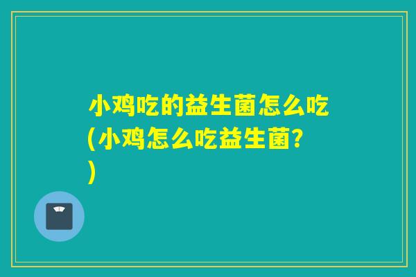小鸡吃的益生菌怎么吃(小鸡怎么吃益生菌？)