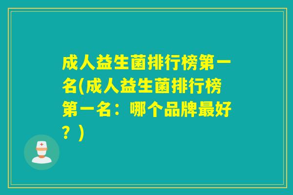 成人益生菌排行榜第一名(成人益生菌排行榜第一名：哪个品牌最好？)