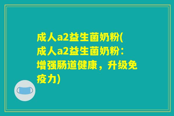 成人a2益生菌奶粉(成人a2益生菌奶粉：增强肠道健康，升级免疫力)
