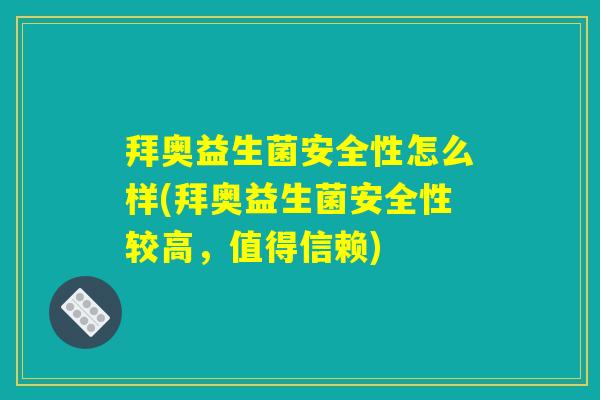 拜奥益生菌安全性怎么样(拜奥益生菌安全性较高,值得信赖) 拜奥益生菌安全性怎么样(拜奥益生菌安全性较高,值得信赖)