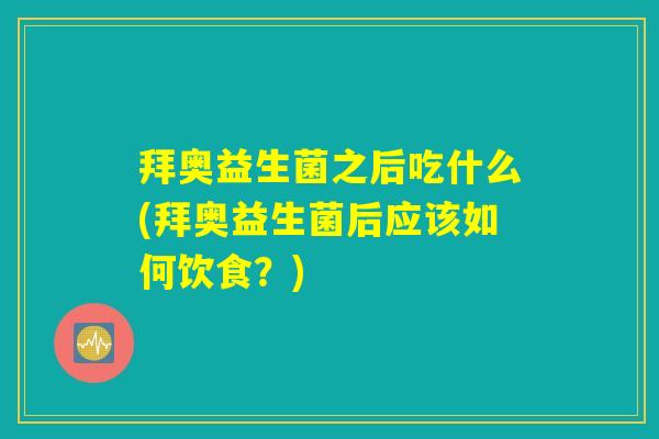 拜奥益生菌之后吃什么(拜奥益生菌后应该如何饮食？)