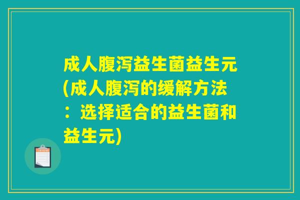 成人腹泻益生菌益生元(成人腹泻的缓解方法：选择适合的益生菌和益生元)