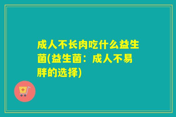 成人不长肉吃什么益生菌(益生菌：成人不易胖的选择)