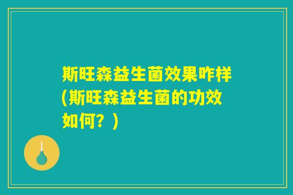 斯旺森益生菌效果咋样(斯旺森益生菌的功效如何？)