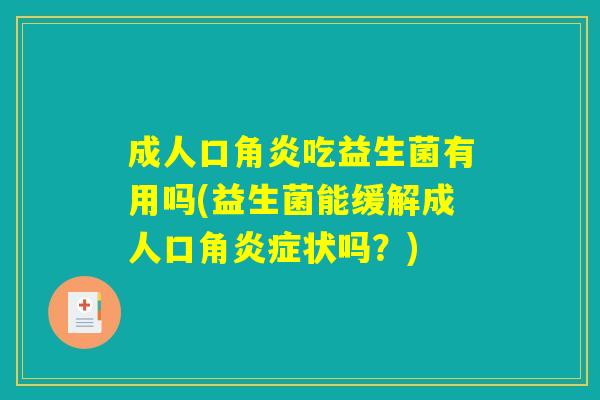 成人口角炎吃益生菌有用吗(益生菌能缓解成人口角炎症状吗？)