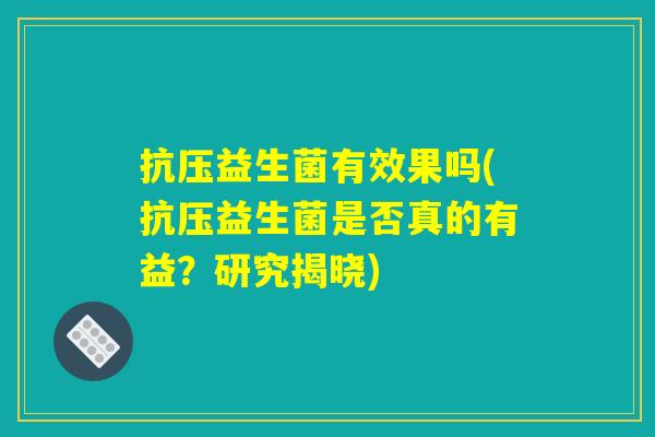 抗压益生菌有效果吗(抗压益生菌是否真的有益？研究揭晓)