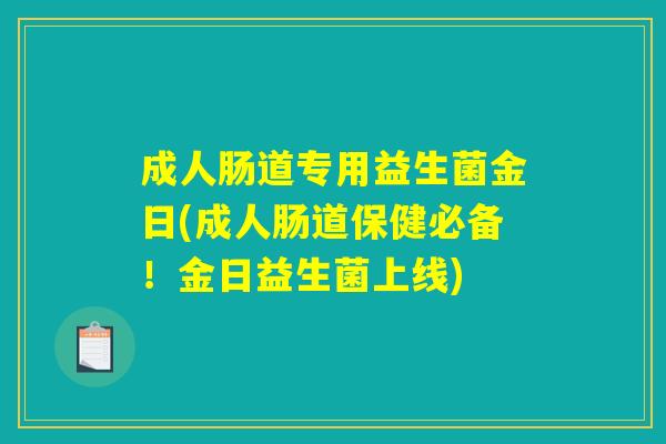 成人肠道专用益生菌金日(成人肠道保健必备！金日益生菌上线)