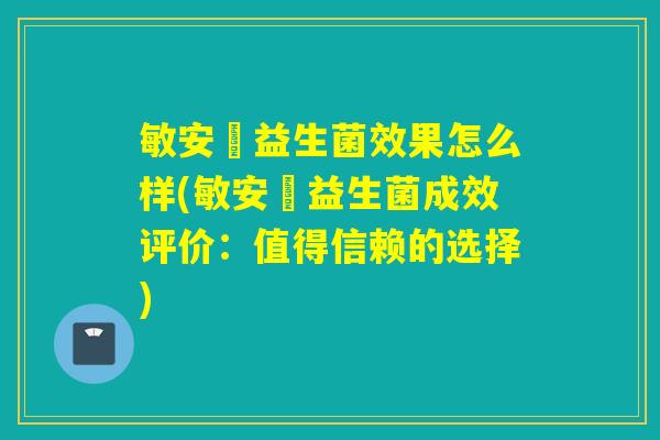 敏安渟益生菌效果怎么样(敏安渟益生菌成效评价:值得信赖的选择) 敏安渟益生菌效果怎么样(敏安渟益生菌成效评价:值得信赖的选择)