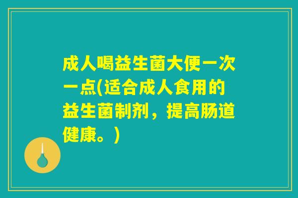 成人喝益生菌大便一次一点(适合成人食用的益生菌制剂，提高肠道健康。)