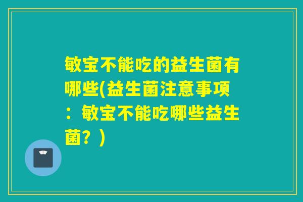 敏宝不能吃的益生菌有哪些(益生菌注意事项：敏宝不能吃哪些益生菌？)