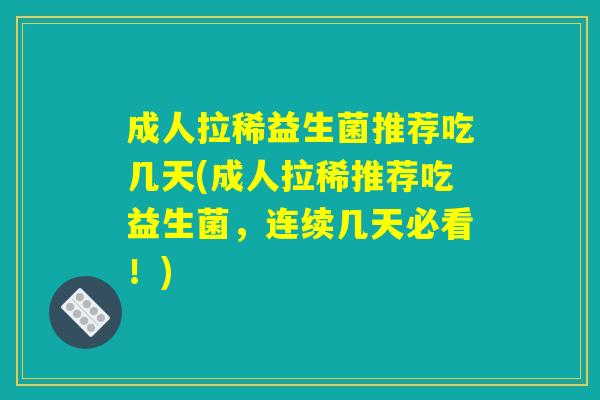 成人拉稀益生菌推荐吃几天(成人拉稀推荐吃益生菌，连续几天必看！)