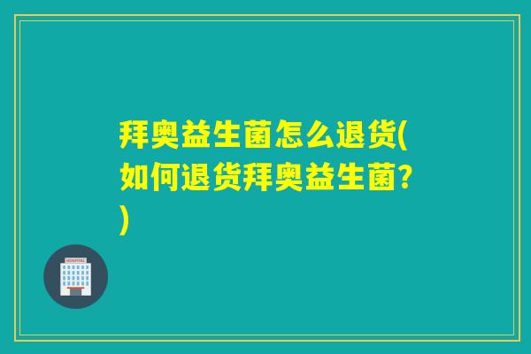 拜奥益生菌怎么退货(如何退货拜奥益生菌？)
