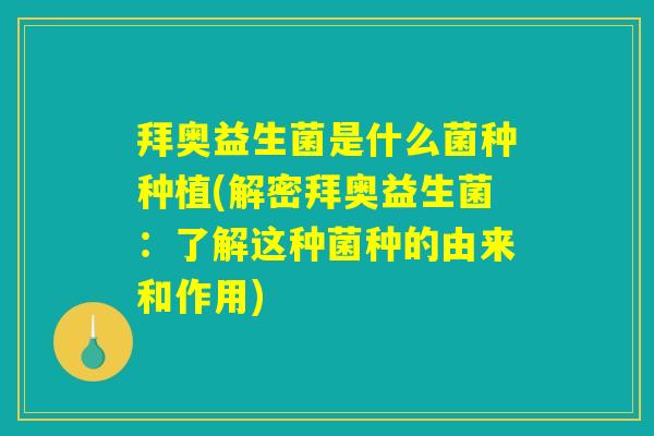 拜奥益生菌是什么菌种种植(解密拜奥益生菌：了解这种菌种的由来和作用)