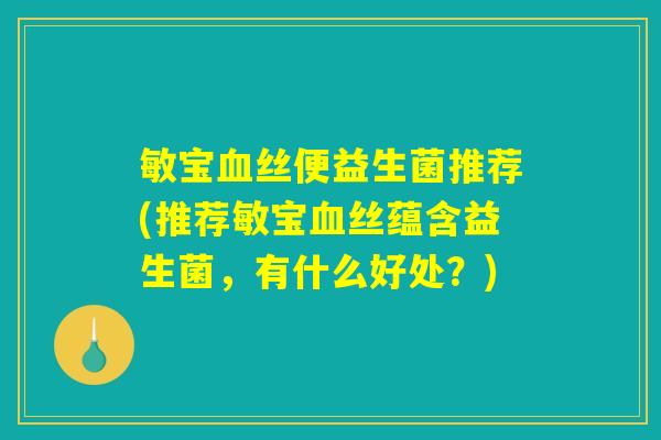 敏宝血丝便益生菌推荐(推荐敏宝血丝蕴含益生菌，有什么好处？)