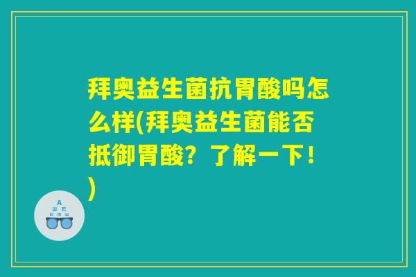 拜奥益生菌抗胃酸吗怎么样(拜奥益生菌能否抵御胃酸？了解一下！)