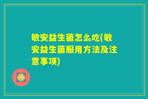 敏安益生菌怎么吃(敏安益生菌服用方法及注意事项)