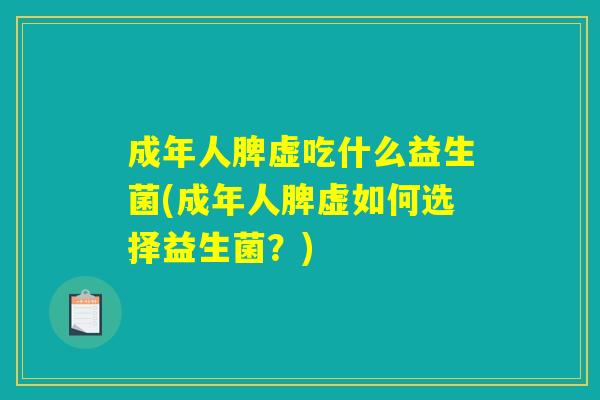 成年人脾虚吃什么益生菌(成年人脾虚如何选择益生菌？)