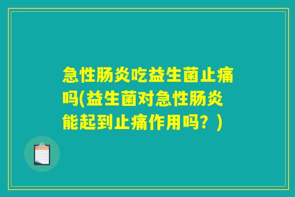 急性吃益生菌吗(益生菌对急性能起到作用吗?) 急性吃益生菌吗(益生菌对急性能起到作用吗?)