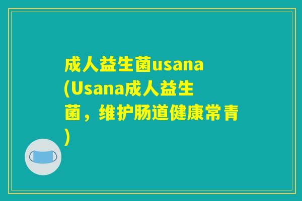 成人益生菌usana(Usana成人益生菌，维护肠道健康常青)