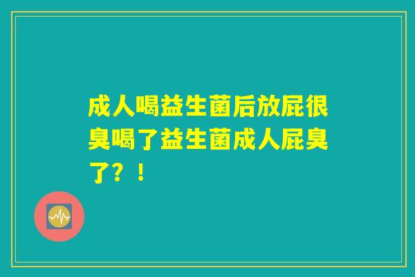 成人喝益生菌后放屁很臭喝了益生菌成人屁臭了?! 成人喝益生菌后放屁很臭喝了益生菌成人屁臭了?!