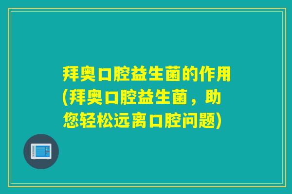 拜奥口腔益生菌的作用(拜奥口腔益生菌，助您轻松远离口腔问题)