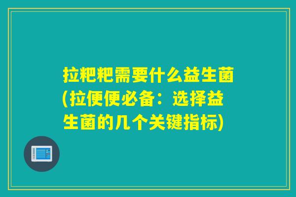 拉粑粑需要什么益生菌(拉便便必备：选择益生菌的几个关键指标)