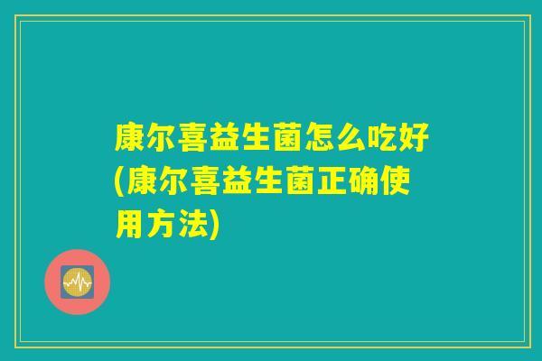 康尔喜益生菌怎么吃好(康尔喜益生菌正确使用方法)