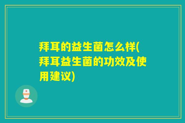 拜耳的益生菌怎么样(拜耳益生菌的功效及使用建议)