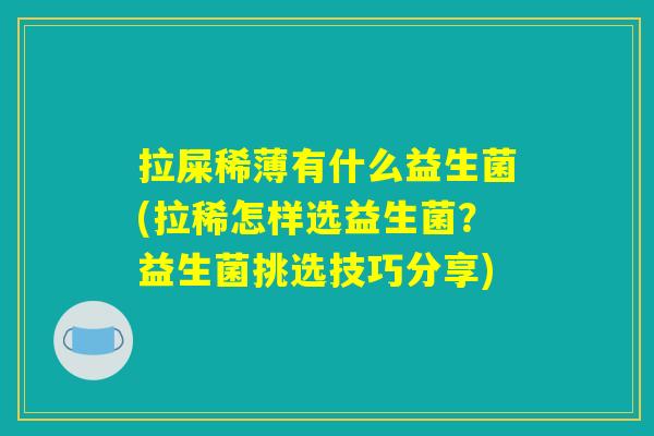 拉屎稀薄有什么益生菌(拉稀怎样选益生菌？益生菌挑选技巧分享)