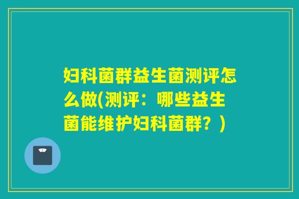 菌群益生菌测评怎么做(测评:哪些益生菌能维护菌群?) 菌群益生菌测评怎么做(测评:哪些益生菌能维护菌群?)