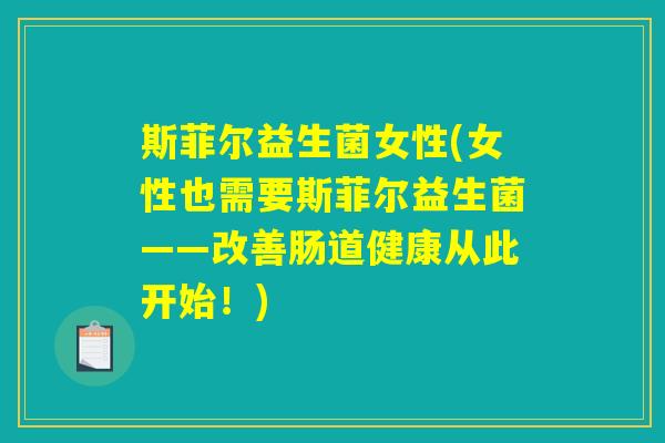 斯菲尔益生菌女性(女性也需要斯菲尔益生菌——改善肠道健康从此开始！)