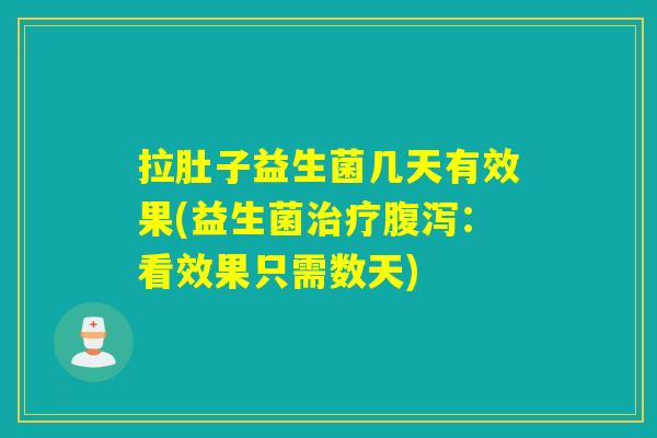 拉肚子益生菌几天有效果(益生菌治疗腹泻：看效果只需数天)