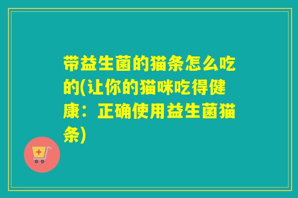 带益生菌的猫条怎么吃的(让你的猫咪吃得健康：正确使用益生菌猫条)