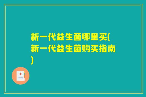 新一代益生菌哪里买(新一代益生菌购买指南)