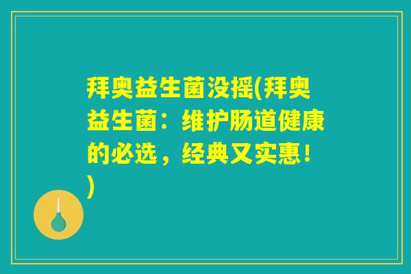 拜奥益生菌没摇(拜奥益生菌：维护肠道健康的必选，经典又实惠！)