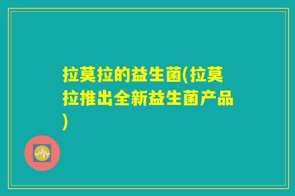 拉莫拉的益生菌(拉莫拉推出全新益生菌产品) 拉莫拉的益生菌(拉莫拉推出全新益生菌产品)