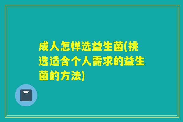 成人怎样选益生菌(挑选适合个人需求的益生菌的方法)