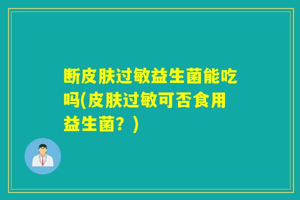 断皮肤过敏益生菌能吃吗(皮肤过敏可否食用益生菌？)
