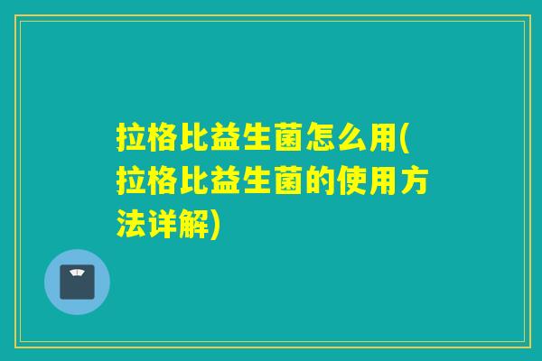 拉格比益生菌怎么用(拉格比益生菌的使用方法详解) 拉格比益生菌怎么用(拉格比益生菌的使用方法详解)